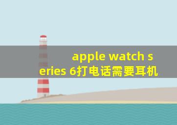 apple watch series 6打电话需要耳机